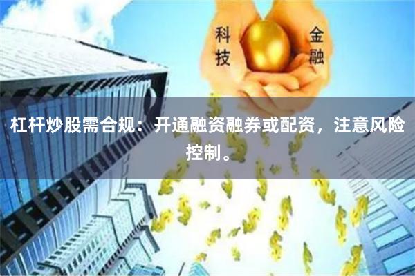 杠杆炒股需合规：开通融资融券或配资，注意风险控制。