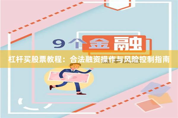 杠杆买股票教程:合法融资操作与风险控制指南