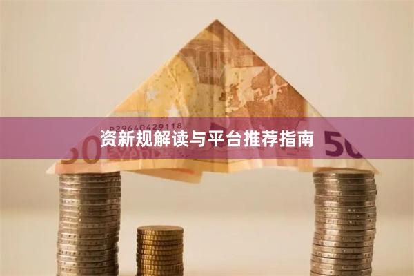 资新规解读与平台推荐指南