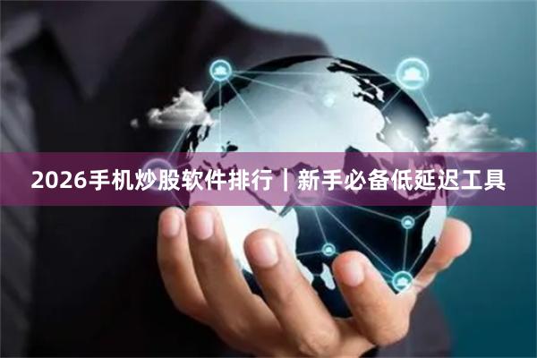 2026手机炒股软件排行｜新手必备低延迟工具