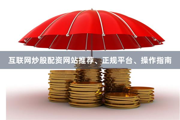 互联网炒股配资网站推荐、正规平台、操作指南