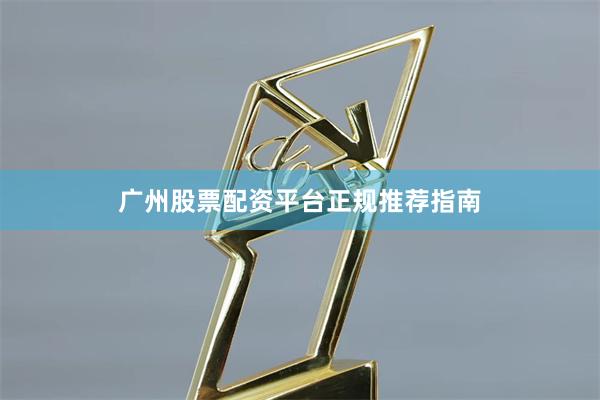 广州股票配资平台正规推荐指南