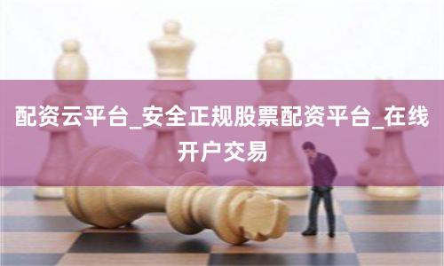 配资云平台_安全正规股票配资平台_在线开户交易