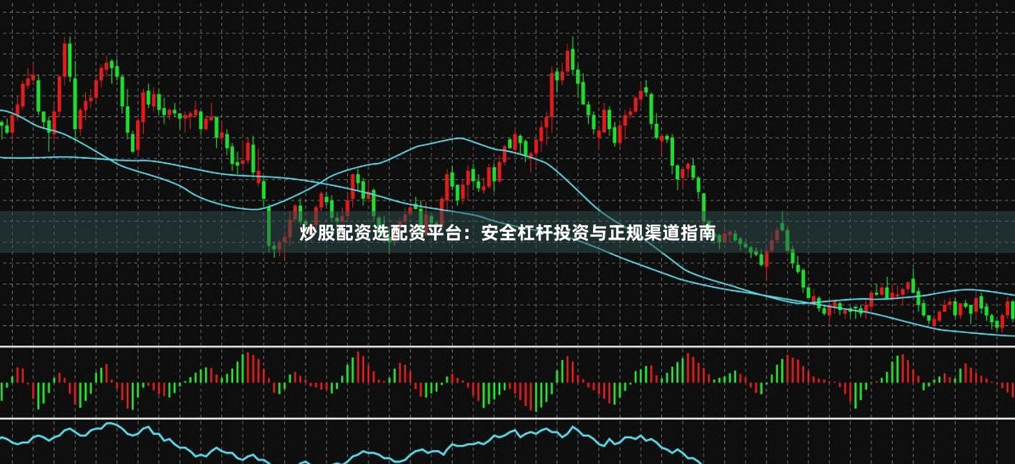 炒股配资选配资平台：安全杠杆投资与正规渠道指南