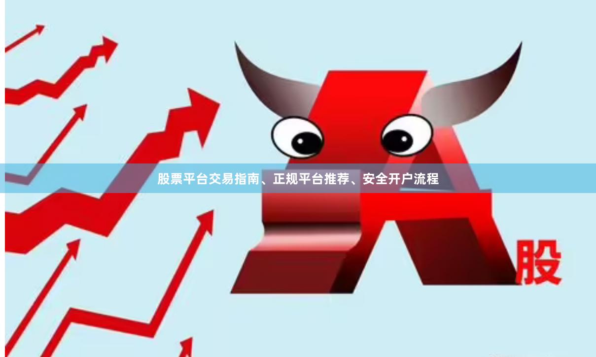 股票平台交易指南、正规平台推荐、安全开户流程