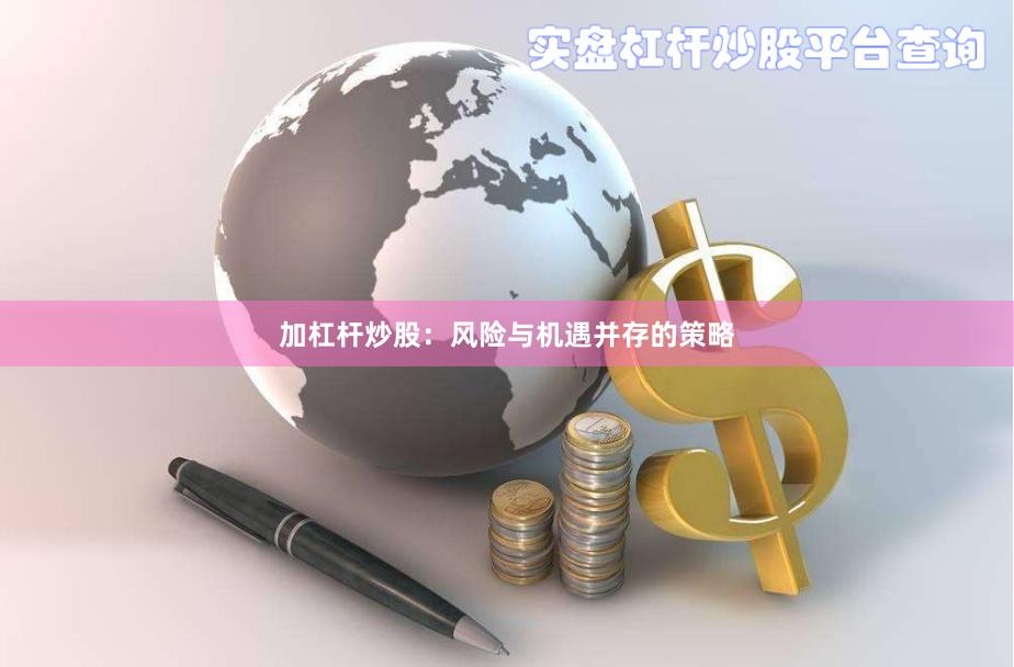 加杠杆炒股：风险与机遇并存的策略