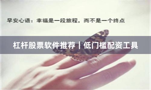 杠杆股票软件推荐｜低门槛配资工具