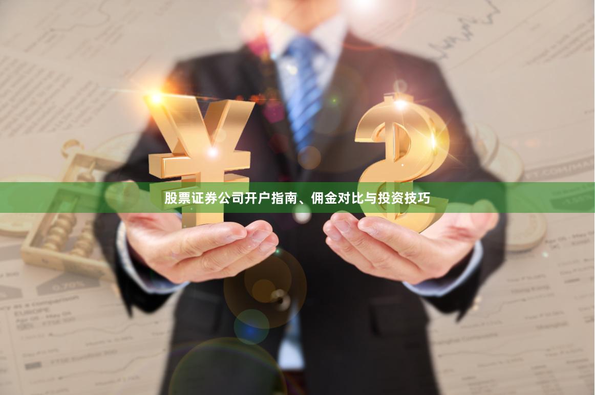 股票证券公司开户指南、佣金对比与投资技巧