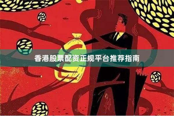 香港股票配资正规平台推荐指南