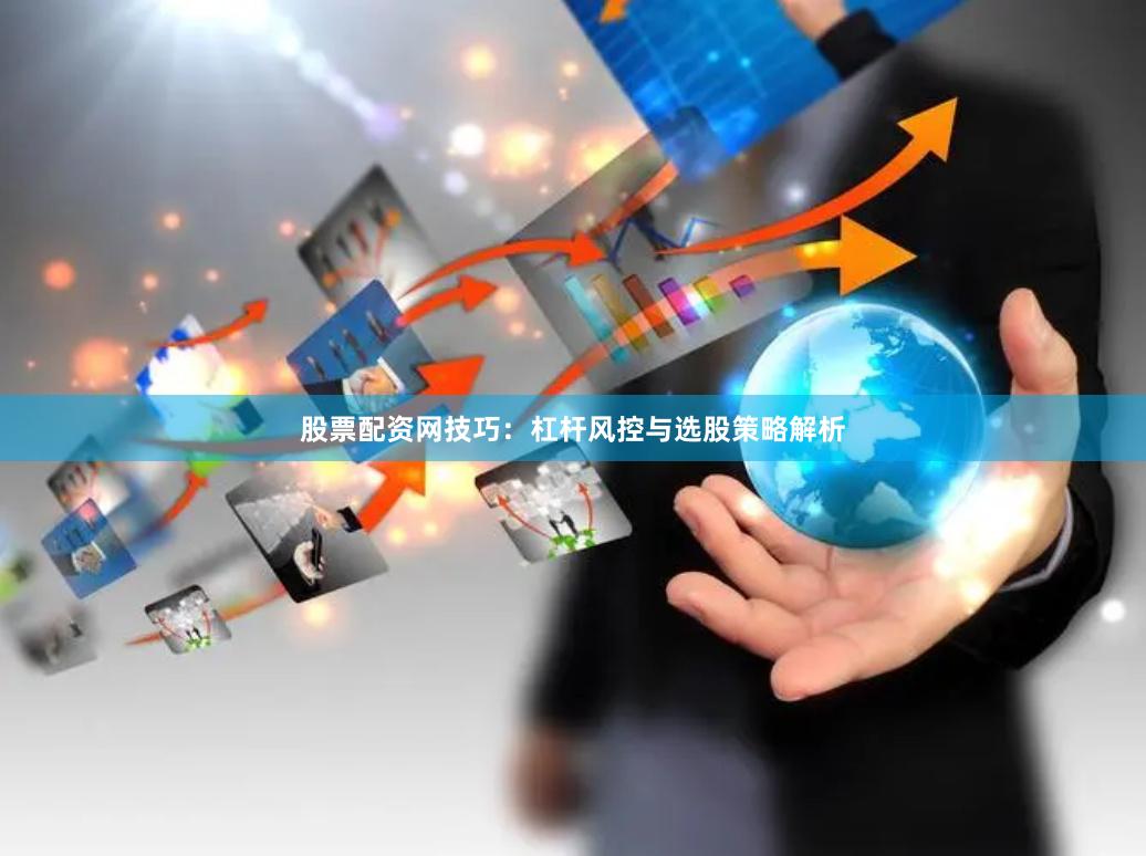 股票配资网技巧：杠杆风控与选股策略解析