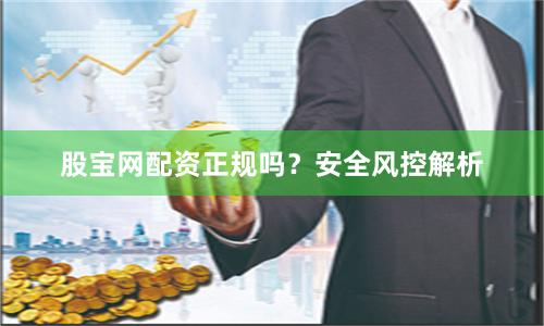 股宝网配资正规吗?安全风控解析