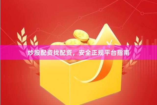 炒股配资找配资，安全正规平台指南